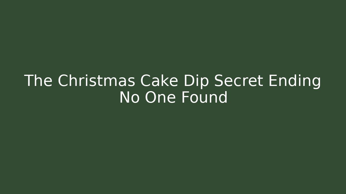 The Christmas Cake Dip Secret Ending No One Found