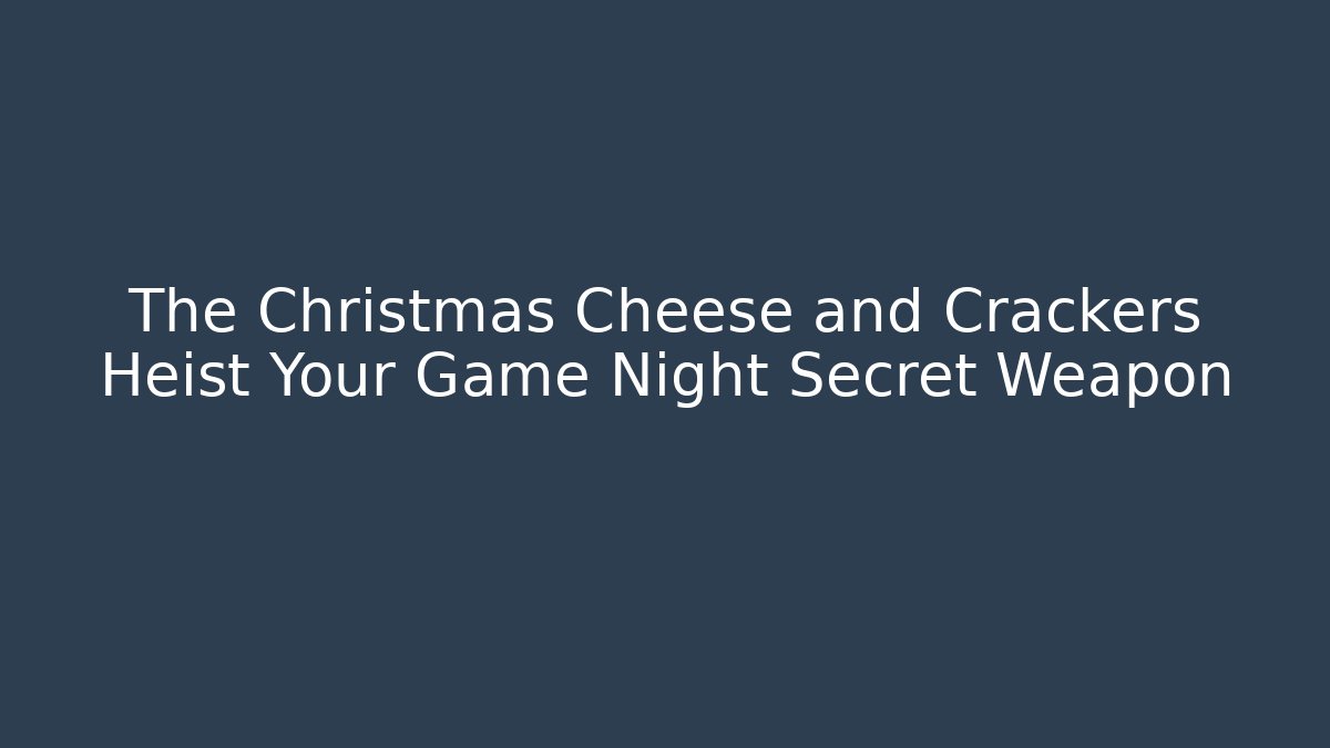 The Christmas Cheese and Crackers Heist Your Game Night Secret Weapon