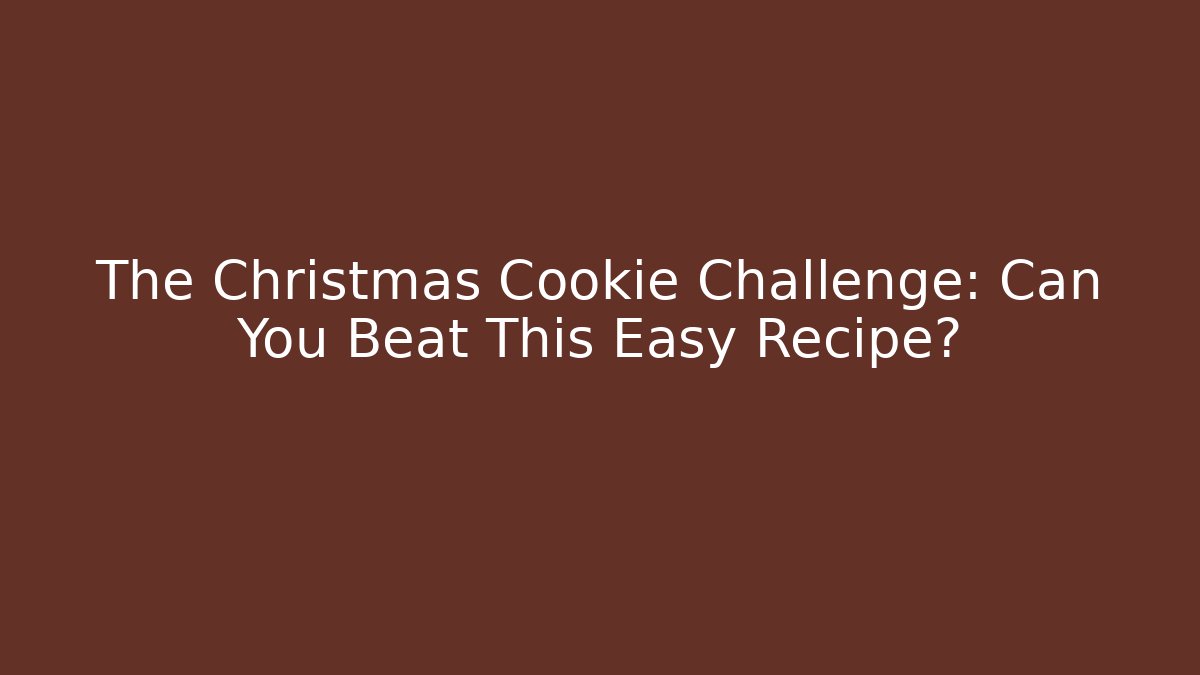 The Christmas Cookie Challenge: Can You Beat This Easy Recipe?