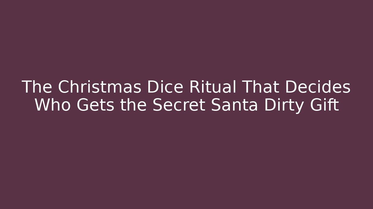 The Christmas Dice Ritual That Decides Who Gets the Secret Santa Dirty Gift