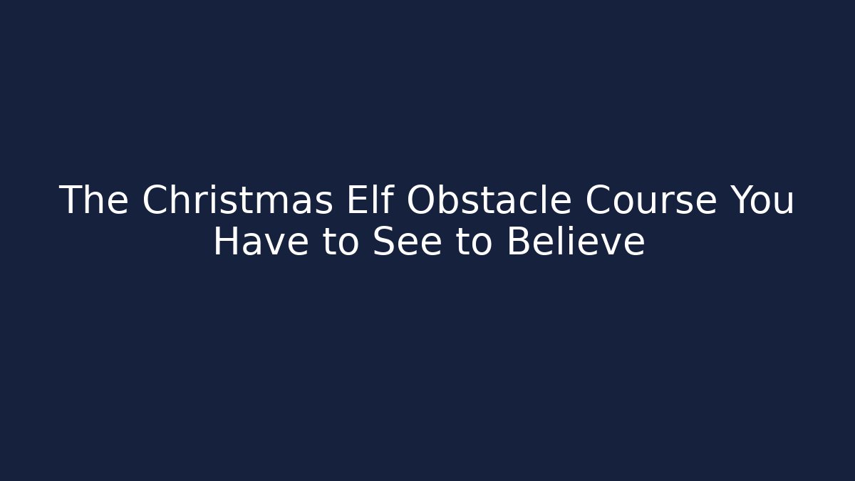 The Christmas Elf Obstacle Course You Have to See to Believe