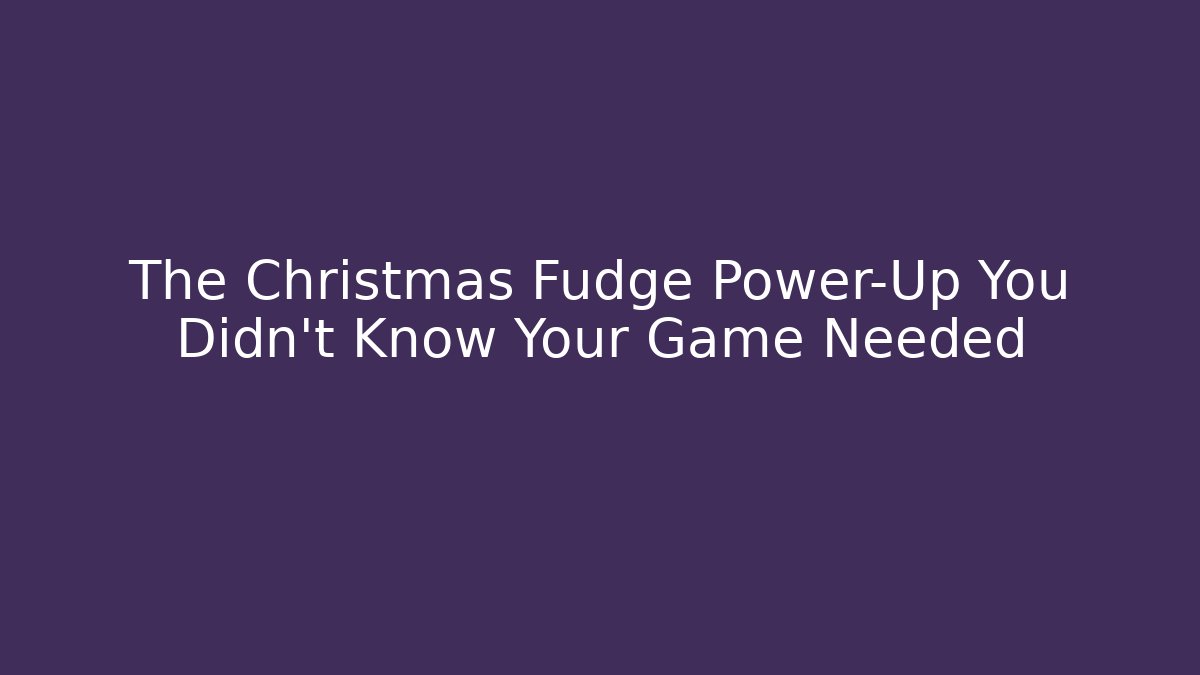 The Christmas Fudge Power-Up You Didn't Know Your Game Needed