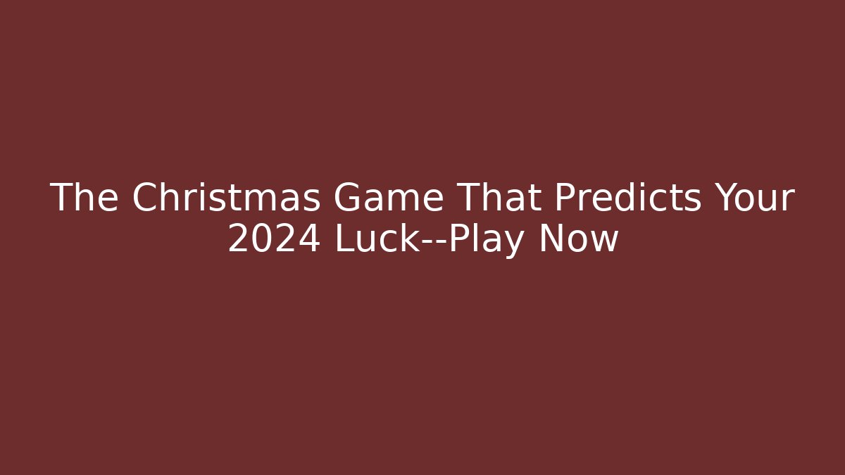 The Christmas Game That Predicts Your 2024 Luck—Play Now