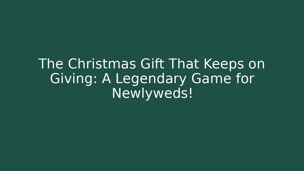 The Christmas Gift That Keeps on Giving: A Legendary Game for Newlyweds!