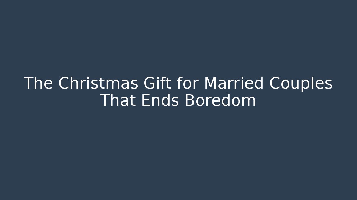 The Christmas Gift for Married Couples That Ends Boredom