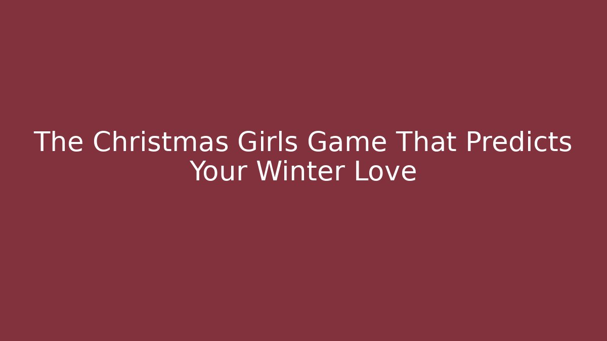 The Christmas Girls Game That Predicts Your Winter Love
