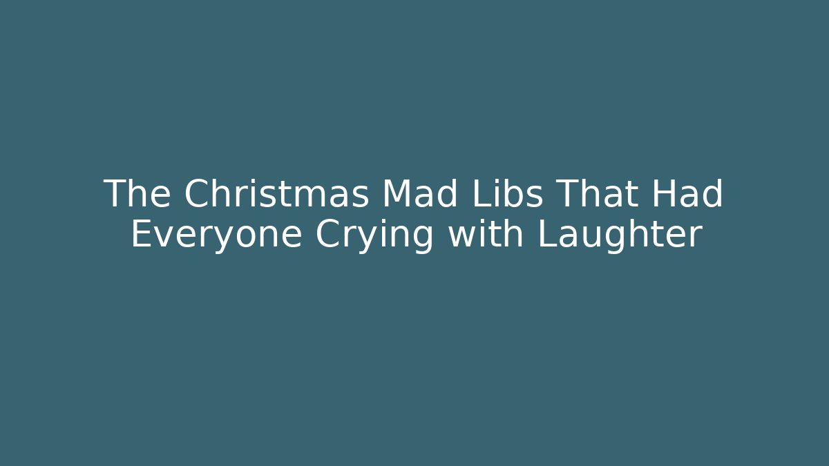The Christmas Mad Libs That Had Everyone Crying with Laughter - Critter Realm
