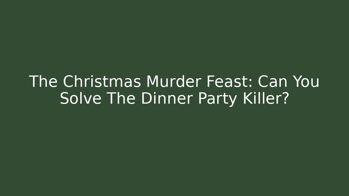 The Christmas Murder Feast: Can You Solve The Dinner Party Killer?