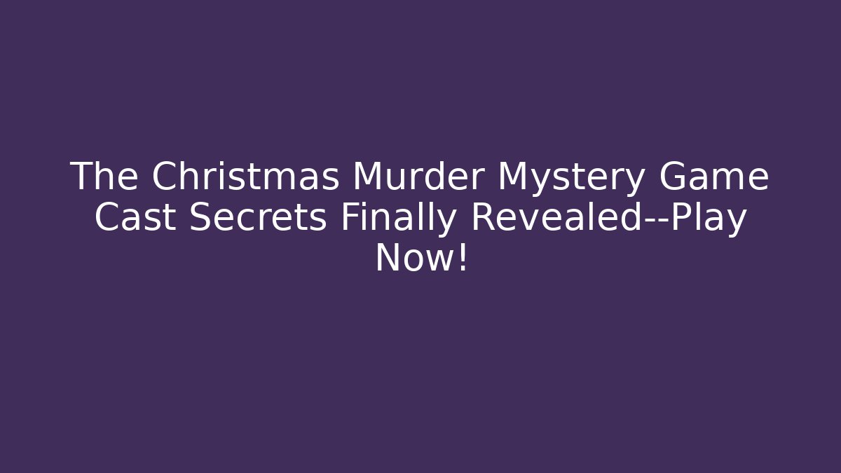 The Christmas Murder Mystery Game Cast Secrets Finally Revealed—Play Now!