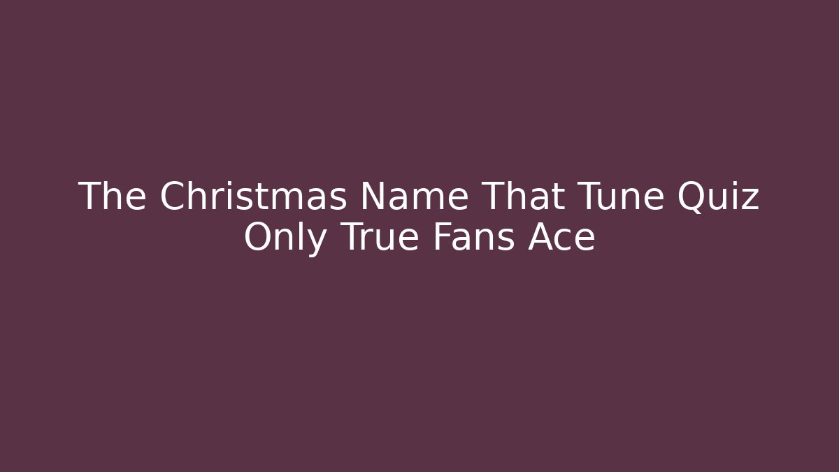 The Christmas Name That Tune Quiz Only True Fans Ace