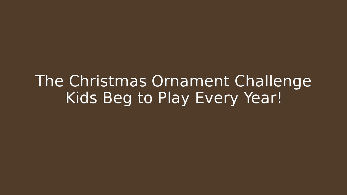 The Christmas Ornament Challenge Kids Beg to Play Every Year!