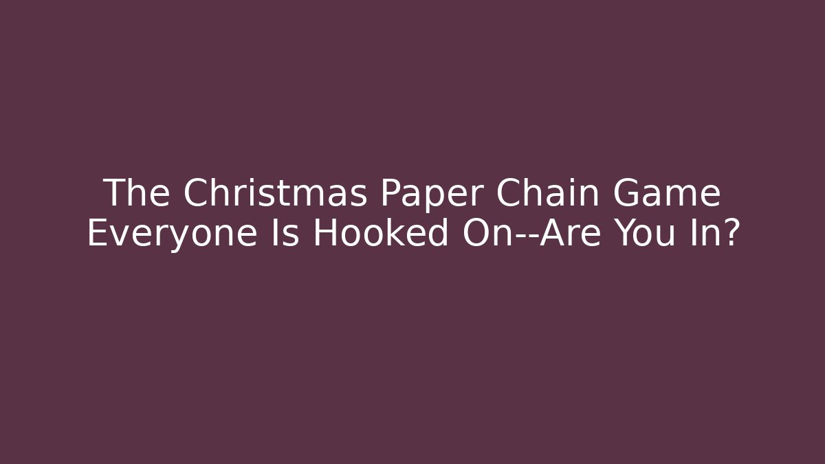 The Christmas Paper Chain Game Everyone Is Hooked On—Are You In?