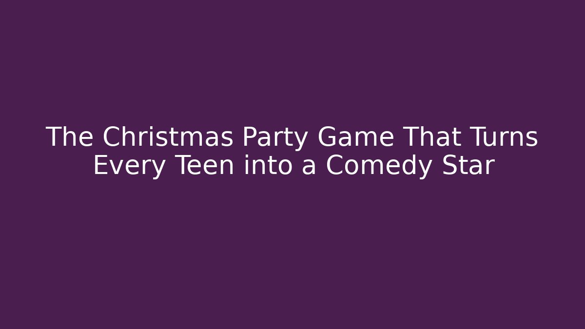 The Christmas Party Game That Turns Every Teen into a Comedy Star