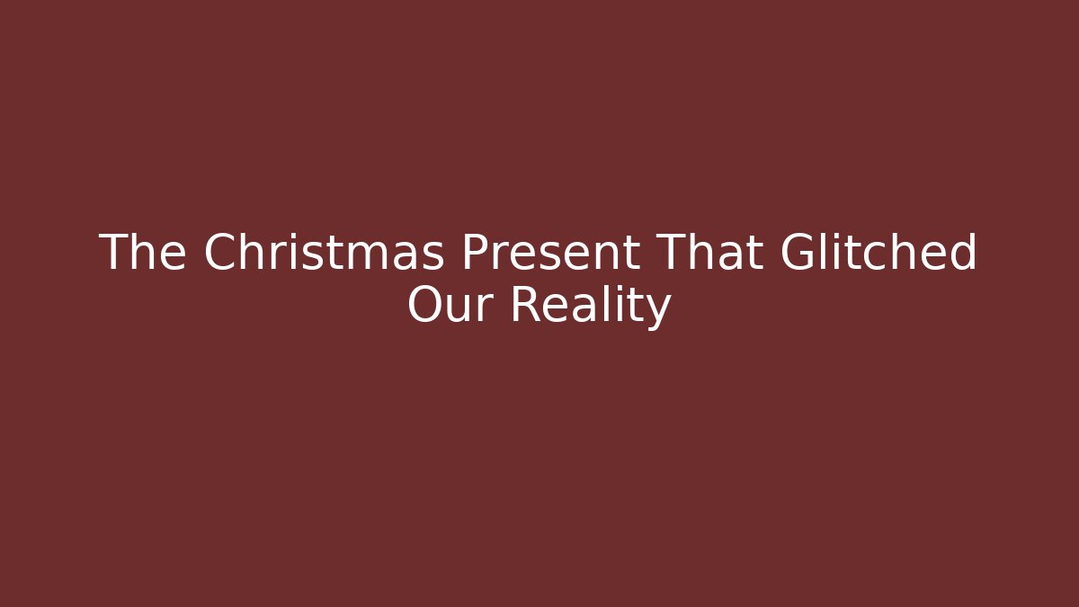 The Christmas Present That Glitched Our Reality