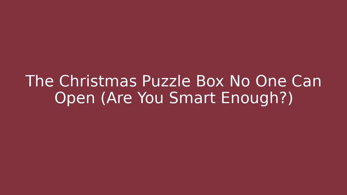The Christmas Puzzle Box No One Can Open (Are You Smart Enough?)