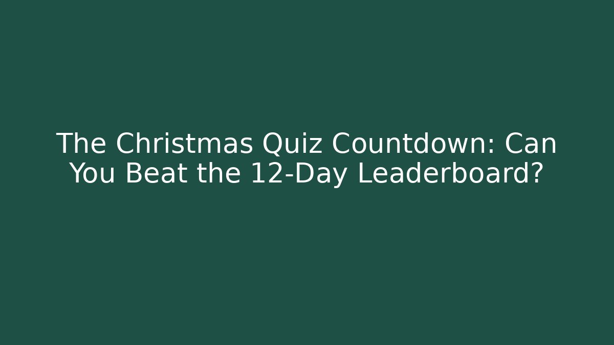 The Christmas Quiz Countdown: Can You Beat the 12-Day Leaderboard?