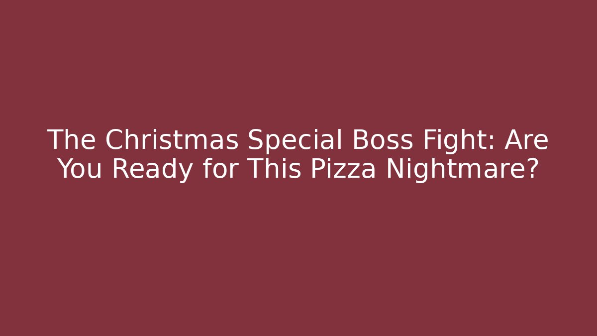 The Christmas Special Boss Fight: Are You Ready for This Pizza Nightmare?