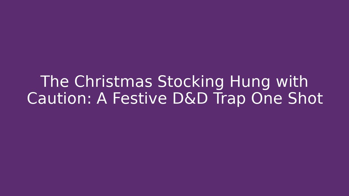 The Christmas Stocking Hung with Caution: A Festive D&D Trap One Shot