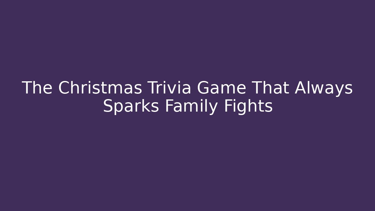 The Christmas Trivia Game That Always Sparks Family Fights