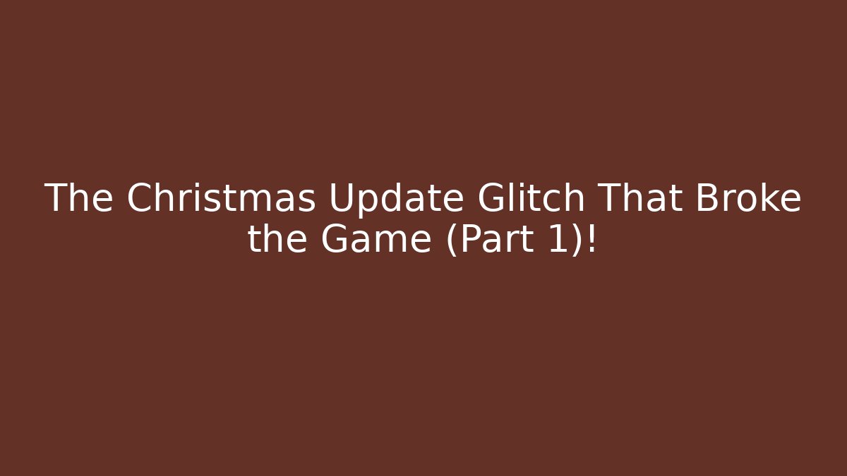 The Christmas Update Glitch That Broke the Game (Part 1)!