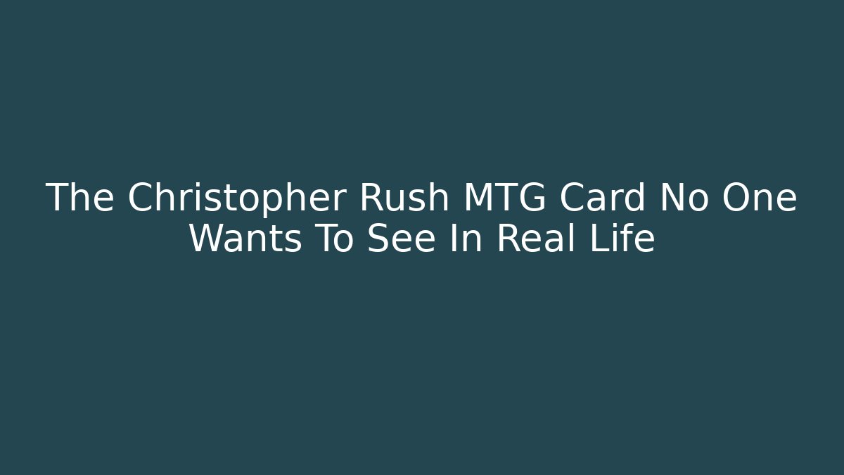 The Christopher Rush MTG Card No One Wants To See In Real Life