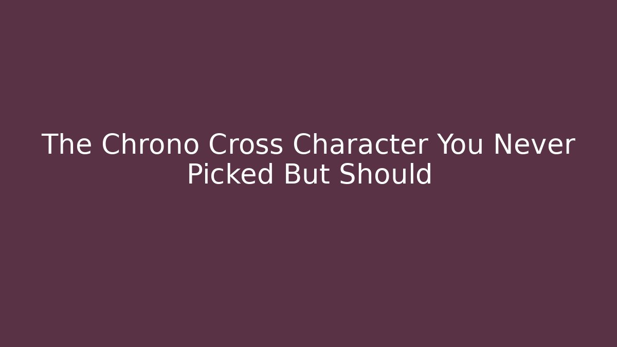 The Chrono Cross Character You Never Picked But Should