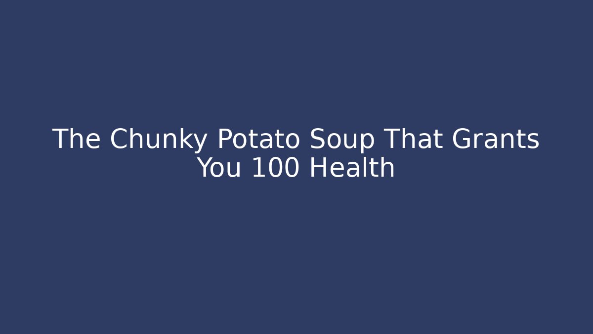 The Chunky Potato Soup That Grants You +100 Health