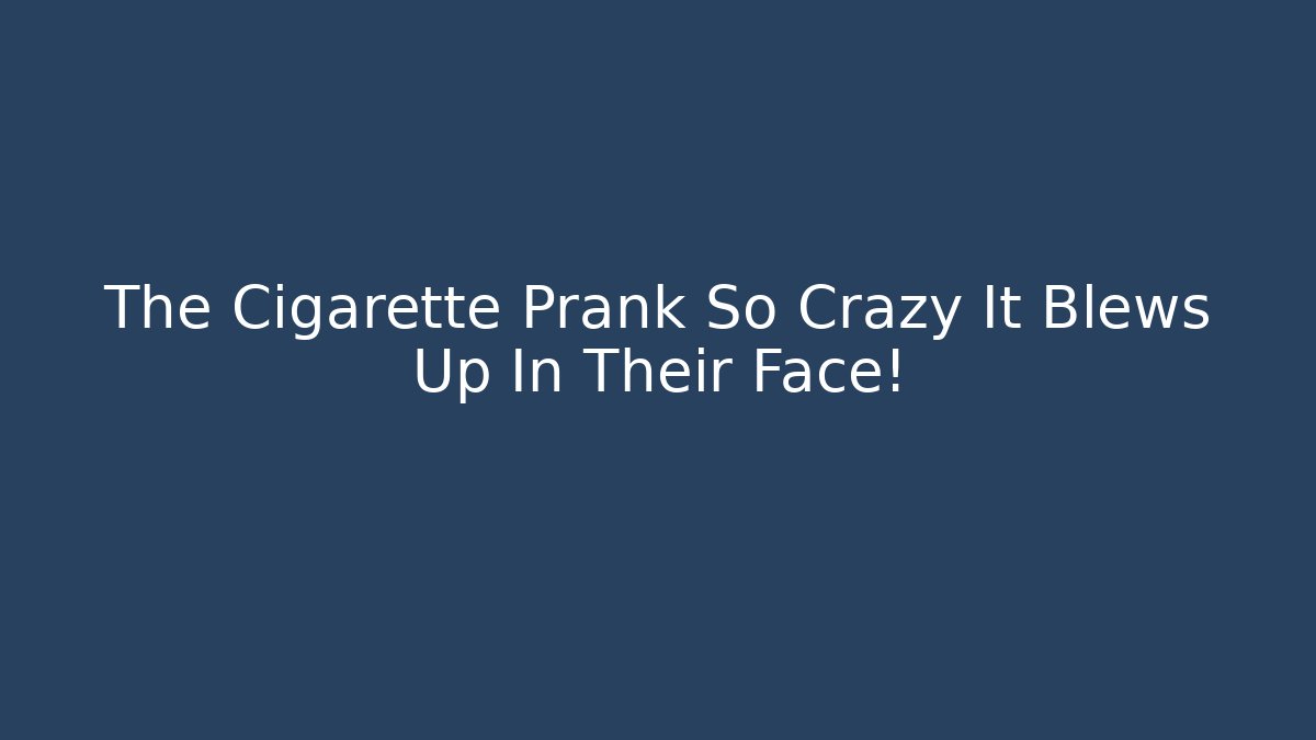 The Cigarette Prank So Crazy It Blews Up In Their Face!