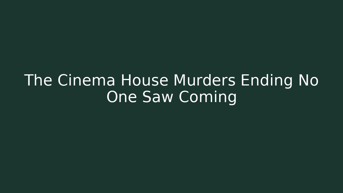 The Cinema House Murders Ending No One Saw Coming