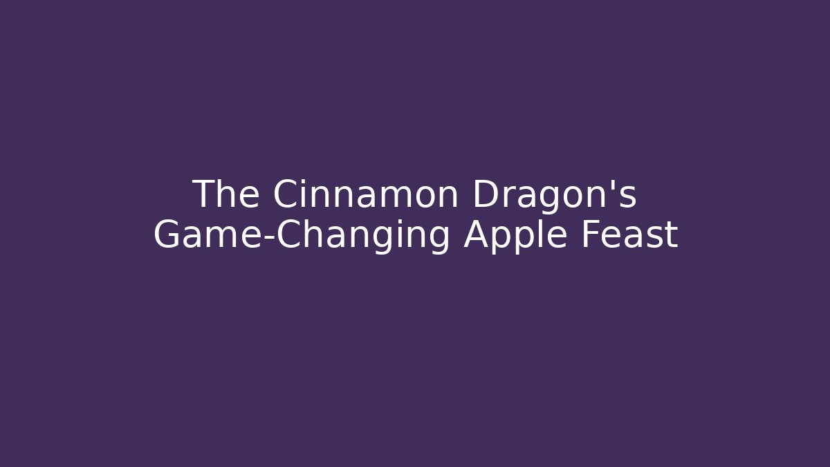 The Cinnamon Dragon’s Game-Changing Apple Feast