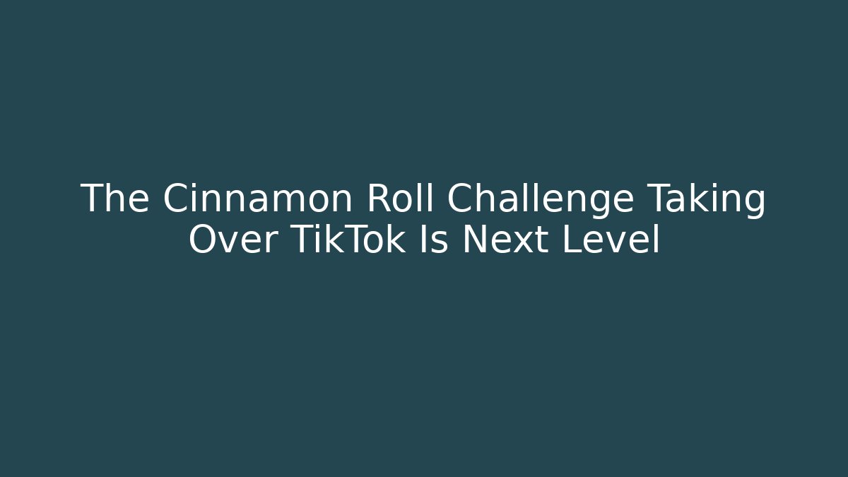 The Cinnamon Roll Challenge Taking Over TikTok Is Next Level