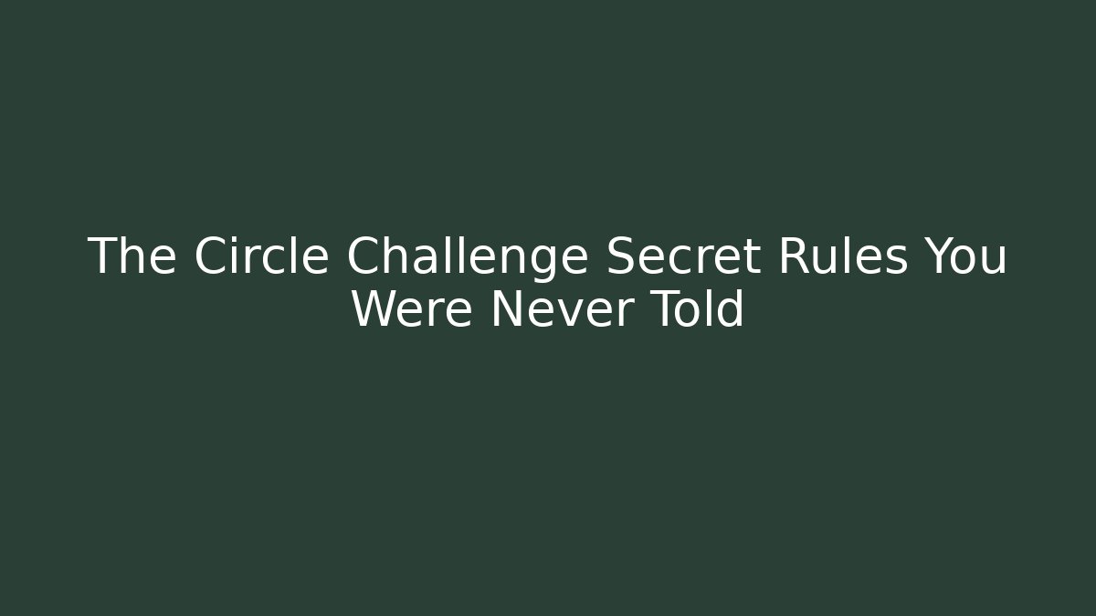The Circle Challenge Secret Rules You Were Never Told