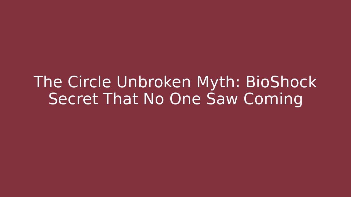 The Circle Unbroken Myth: BioShock Secret That No One Saw Coming