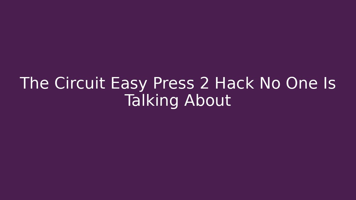 The Circuit Easy Press 2 Hack No One Is Talking About