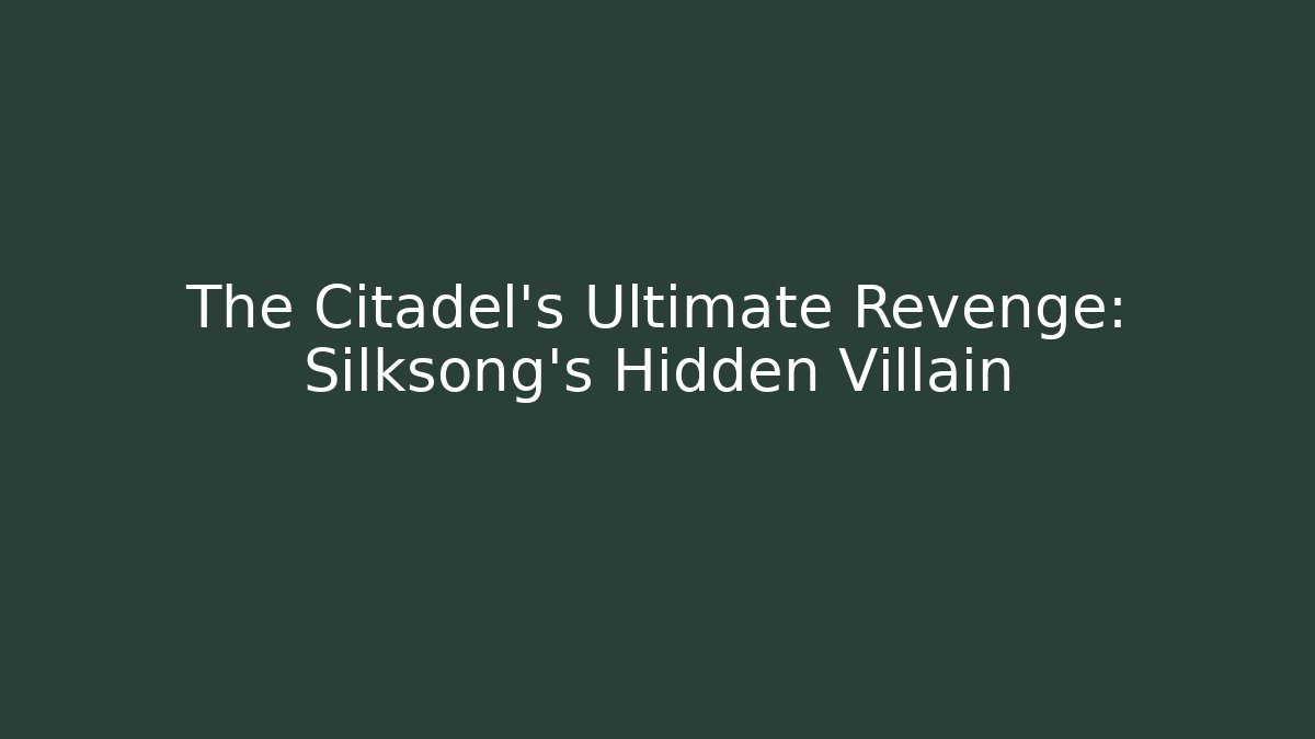 The Citadel's Ultimate Revenge: Silksong's Hidden Villain