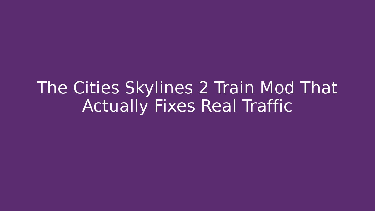 The Cities Skylines 2 Train Mod That Actually Fixes Real Traffic - Critter Realm