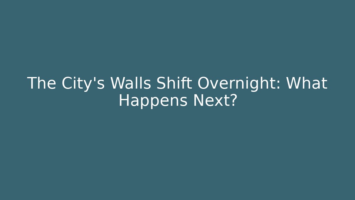 The City's Walls Shift Overnight: What Happens Next?