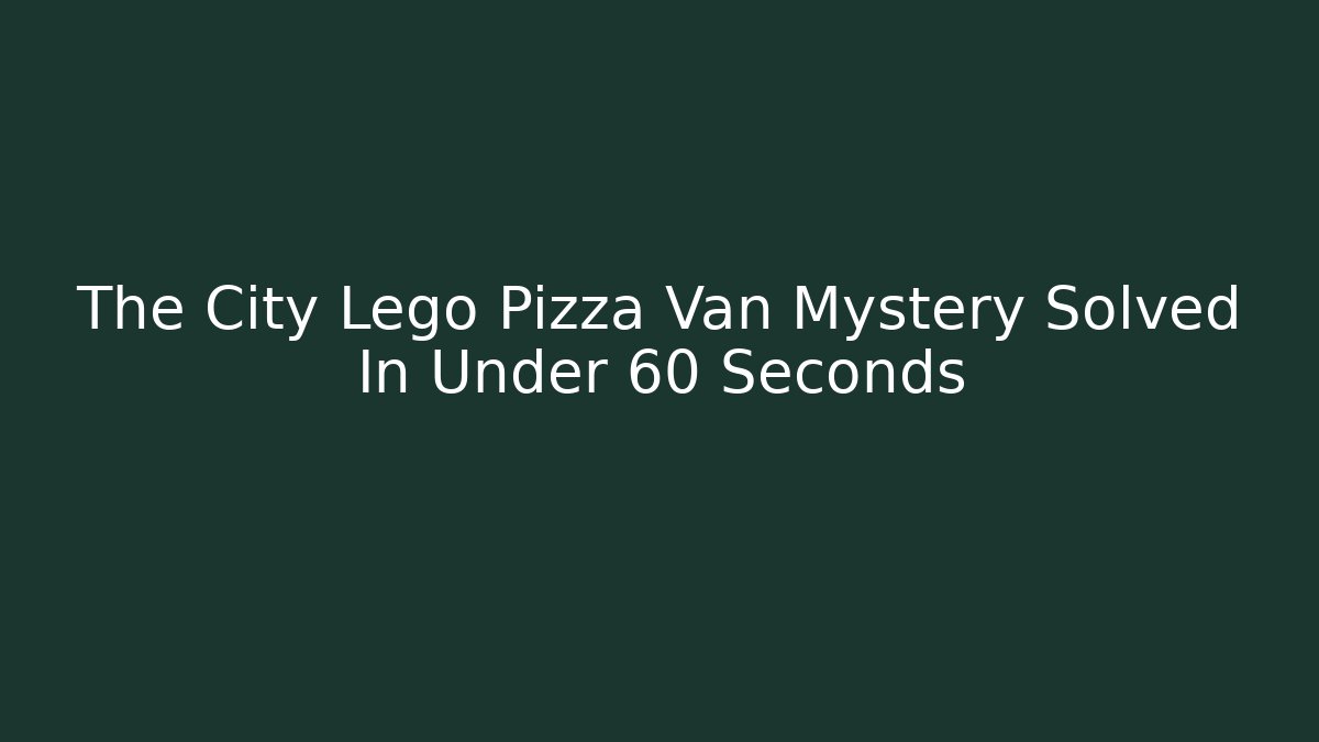 The City Lego Pizza Van Mystery Solved In Under 60 Seconds