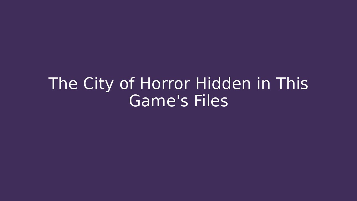 The City of Horror Hidden in This Game's Files