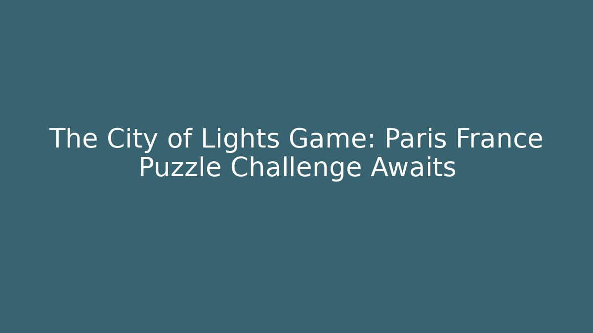 The City of Lights Game: Paris France Puzzle Challenge Awaits