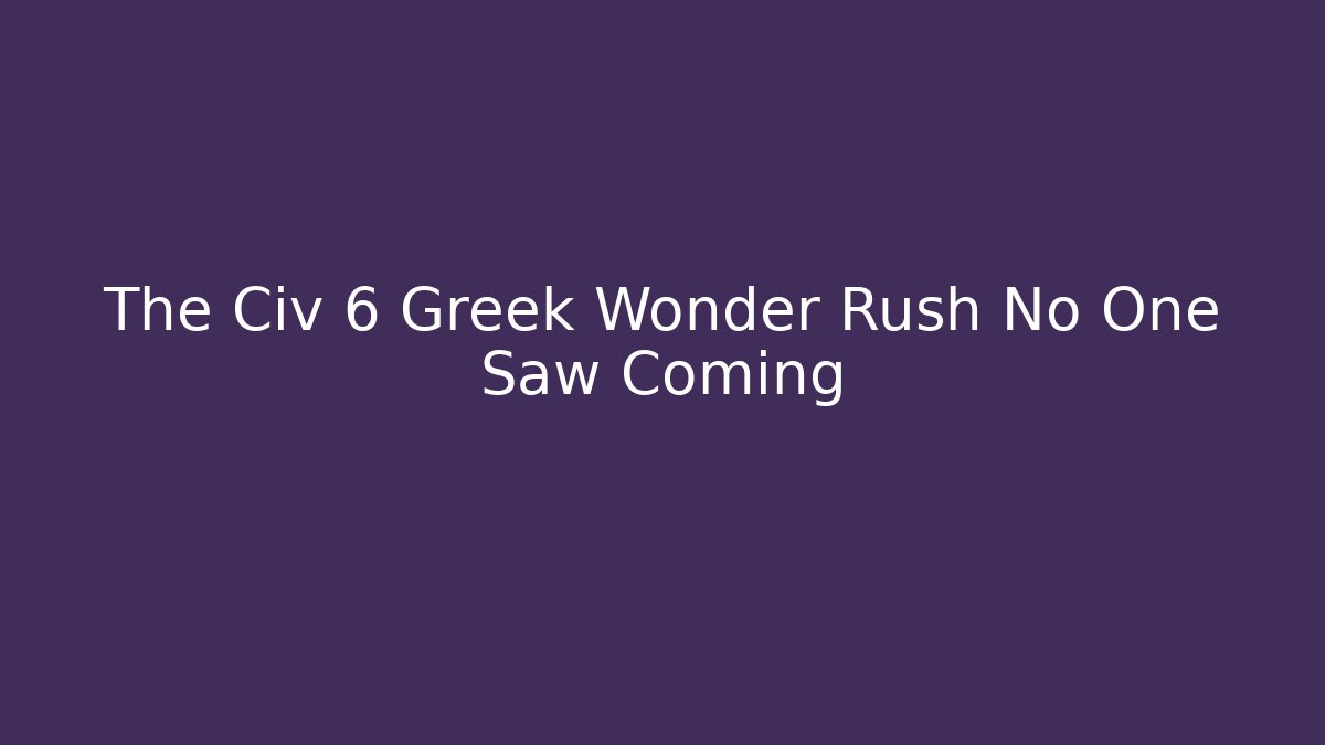 The Civ 6 Greek Wonder Rush No One Saw Coming