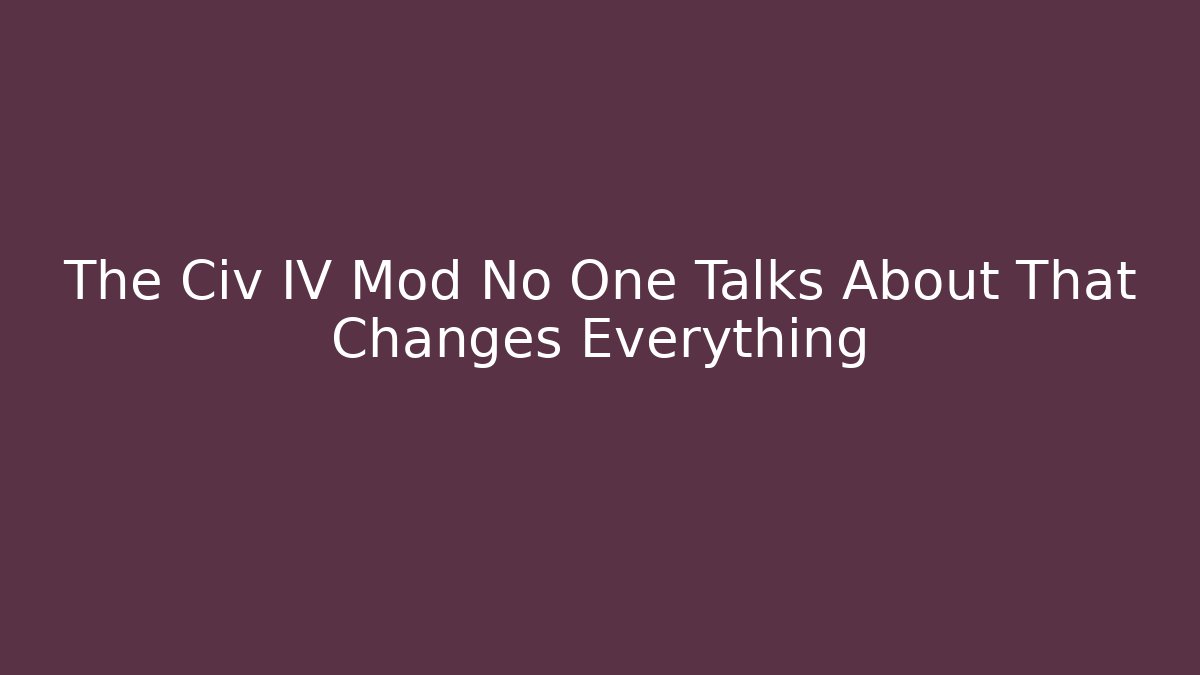 The Civ IV Mod No One Talks About That Changes Everything