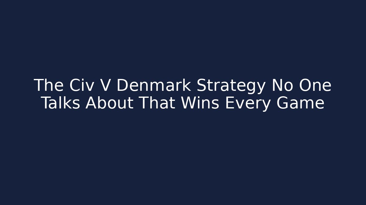 The Civ V Denmark Strategy No One Talks About That Wins Every Game