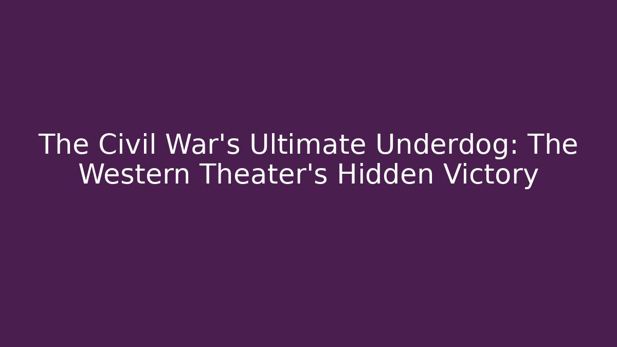 The Civil War's Ultimate Underdog: The Western Theater's Hidden Victory - Critter Realm