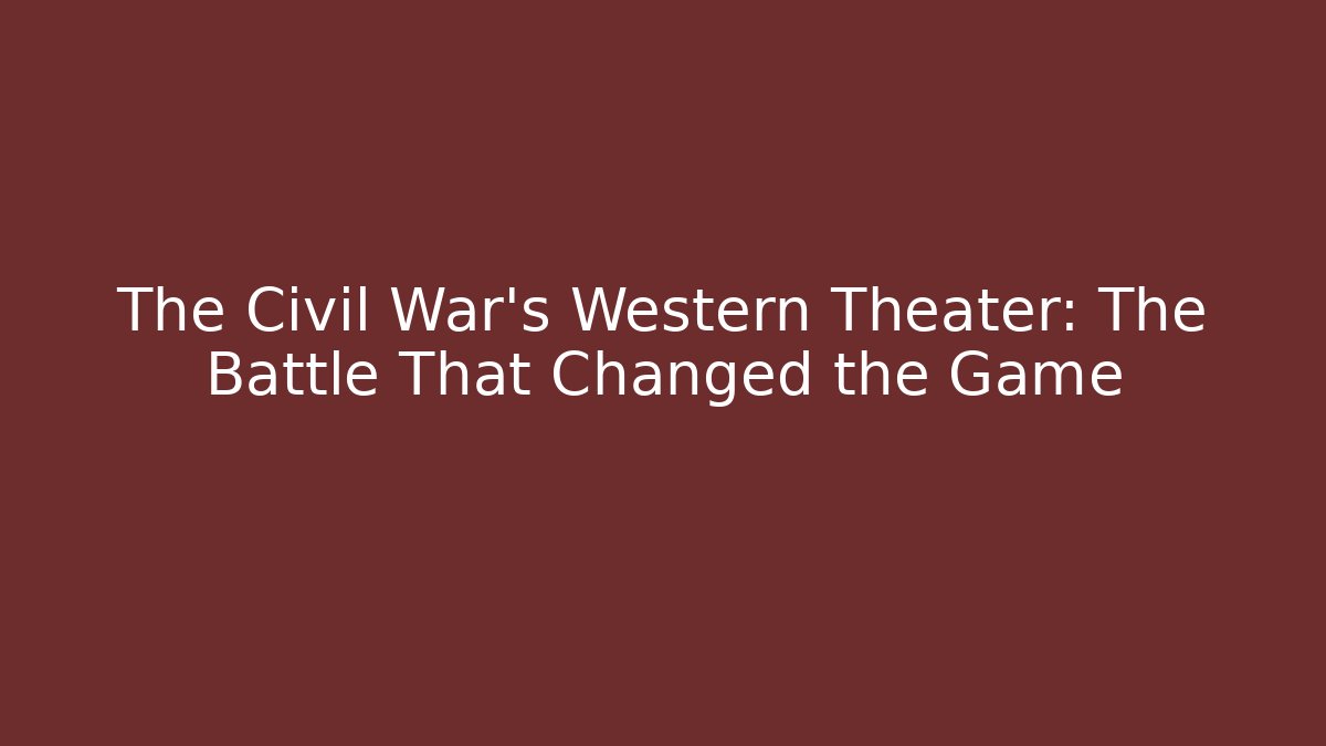 The Civil War's Western Theater: The Battle That Changed the Game