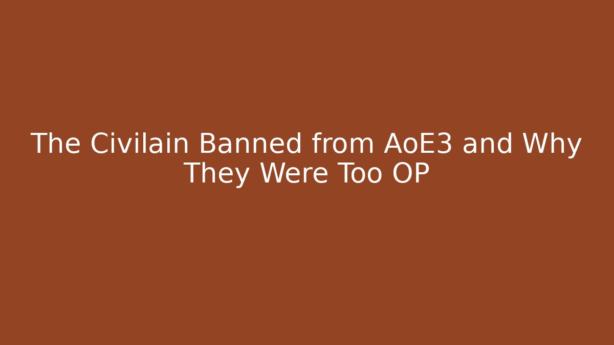 The Civilain Banned from AoE3 and Why They Were Too OP