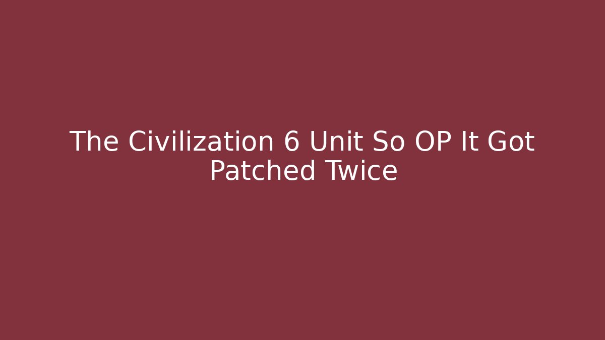 The Civilization 6 Unit So OP It Got Patched Twice