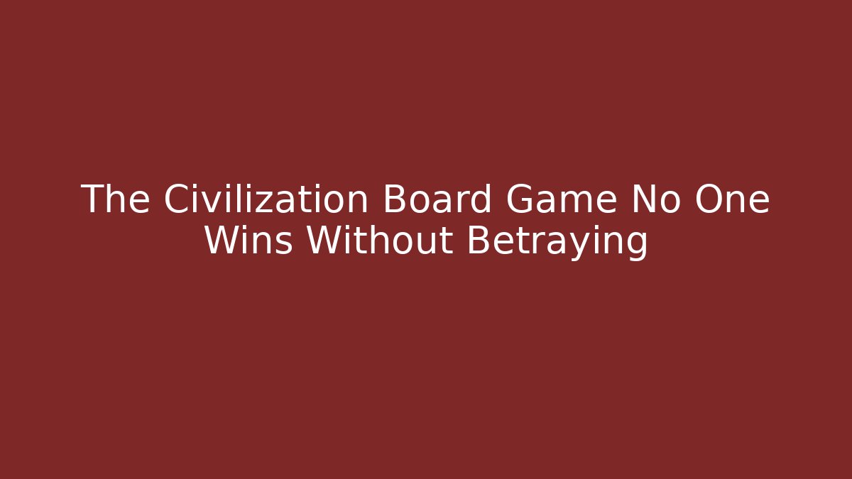 The Civilization Board Game No One Wins Without Betraying