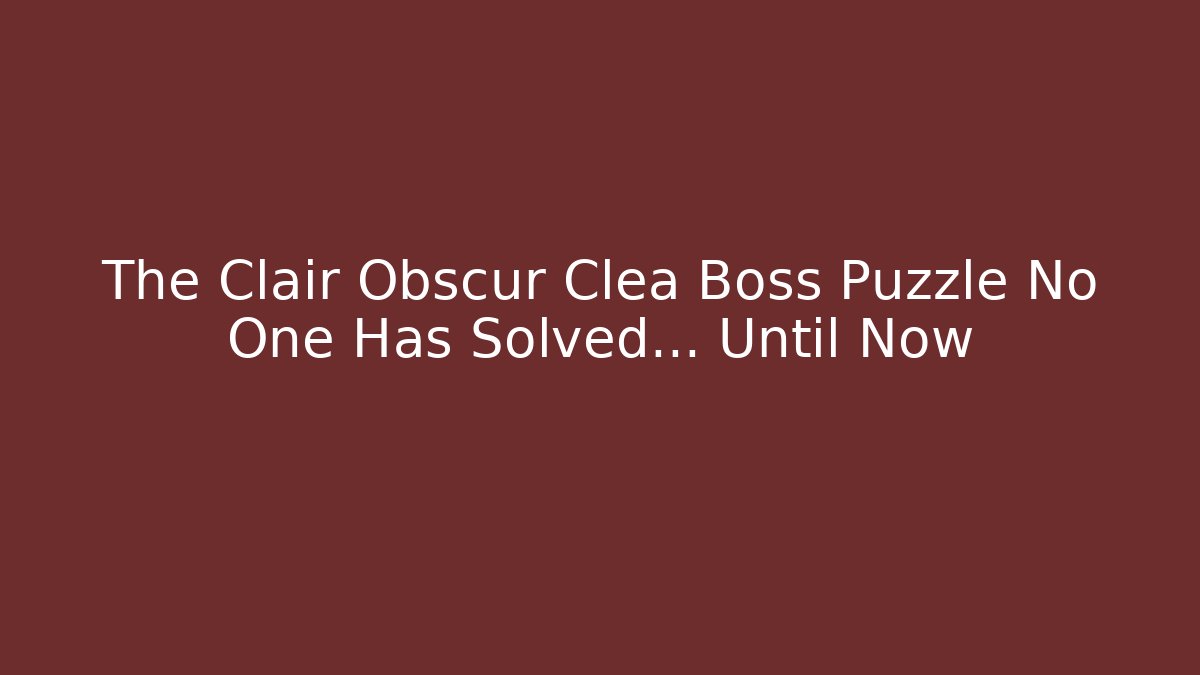 The Clair Obscur Clea Boss Puzzle No One Has Solved… Until Now