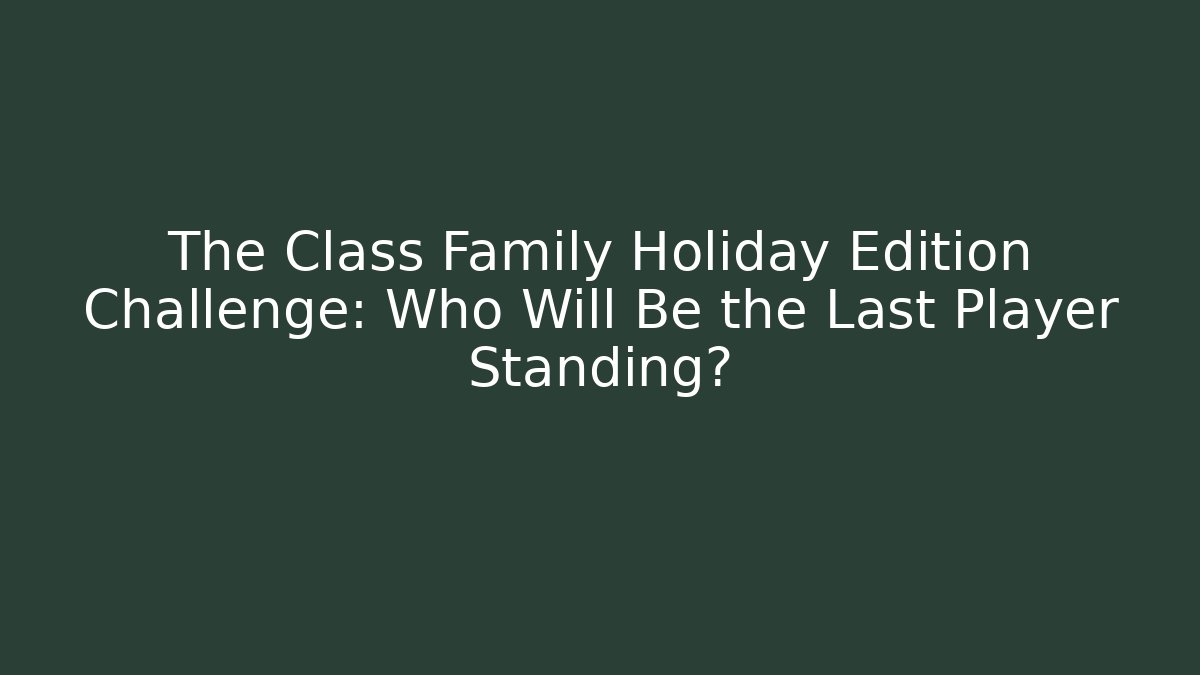 The Class Family Holiday Edition Challenge: Who Will Be the Last Player Standing?
